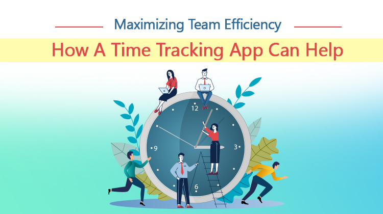 Maximizing Team Efficiency: How A Time Tracking App Can Help